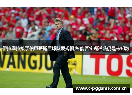 伊拉奥拉接手伯恩茅斯后球队表现慢热 能否实现逆袭仍是未知数 伊拉奥拉接手伯恩茅斯后球队表现慢热 能否实现逆袭仍是未知数