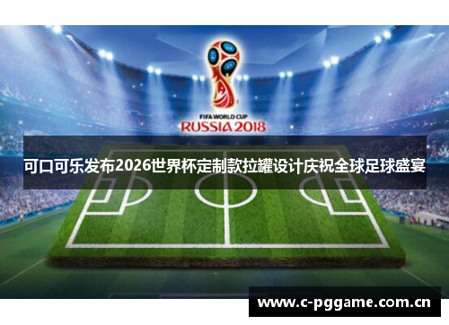可口可乐发布2026世界杯定制款拉罐设计庆祝全球足球盛宴 可口可乐发布2026世界杯定制款拉罐设计庆祝全球足球盛宴